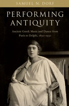 Performing Antiquity Ancient Greek Music and Dance from Paris to Delphi, 1890-