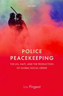 Police Peacekeeping The UN, Haiti, and the Production of Global Social Order