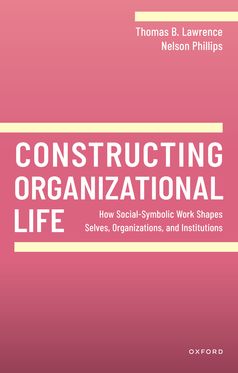 Constructing Organizational Life How Social-Symbolic Work Shapes Selves, Organ