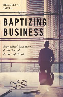 Baptizing Business Evangelical Executives and the Sacred Pursuit of Profit