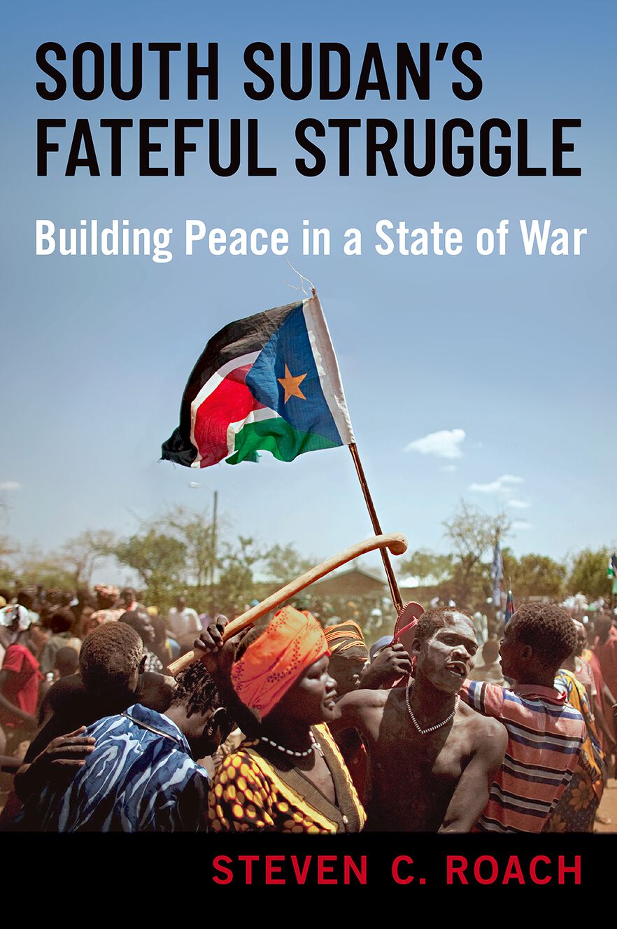 South Sudan's Fateful Struggle Building Peace in a State of War