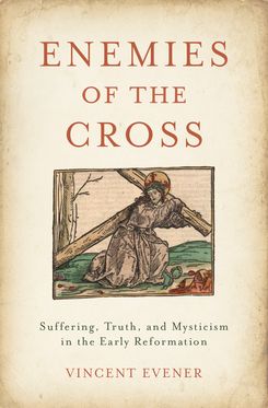 Enemies of the Cross Suffering, Truth, and Mysticism in the Early Reformation