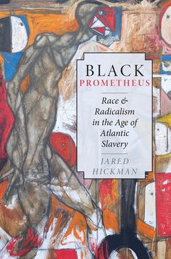 Black Prometheus Race and Radicalism in the Age of Atlantic Slavery