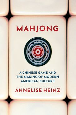 Mahjong A Chinese Game and the Making of Modern American Culture