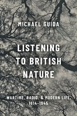 Listening to British Nature Wartime, Radio, and Modern Life, 1914-1945
