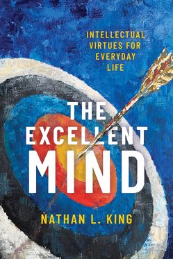Excellent Mind Intellectual Virtues for Everyday Life, The