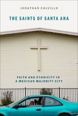 Saints of Santa Ana Faith and Ethnicity in a Mexican Majority City, The