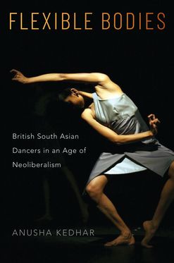 Flexible Bodies British South Asian Dancers in an Age of Neoliberalism