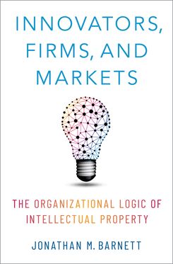 Innovators, Firms, and Markets The Organizational Logic of Intellectual Proper