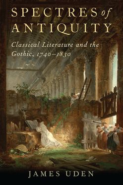 Spectres of Antiquity Classical Literature and the Gothic 1740-1830