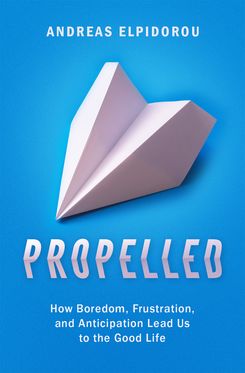 Propelled How Boredom, Frustration, and Anticipation Lead Us to the Good Life