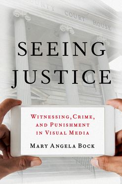 Seeing Justice Witnessing Crime and Punishment in Visual Media