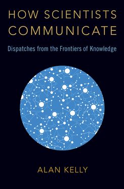 How Scientists Communicate Dispatches from the Frontiers of Knowledge