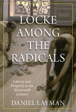 Locke Among the Radicals Liberty and Property in the Nineteenth Century
