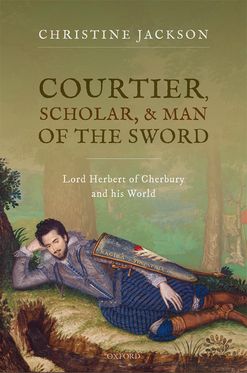 Courtier, Scholar, and Man of the Sword Lord Herbert of Cherbury and his Worl