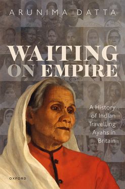 Waiting on Empire A History of Indian Travelling Ayahs in Britain
