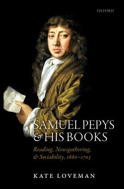 Samuel Pepys and his Books Reading, Newsgathering, and Sociability, 1660-1703