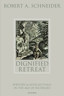 Dignified Retreat Writers and Intellectuals in the Age of Richelieu