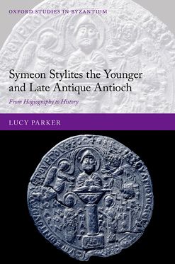 Symeon Stylites the Younger and Late Antique Antioch From Hagiography to History