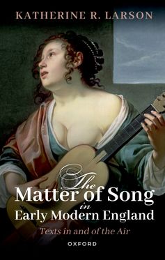 Matter of Song in Early Modern England Texts in and of the Air, The