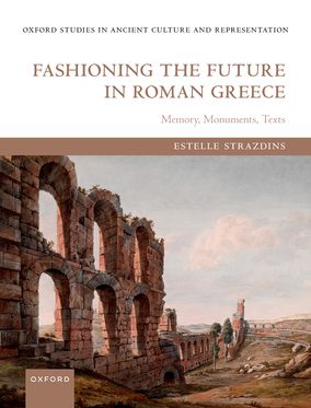 Fashioning the Future in Roman Greece Memory Monuments Texts