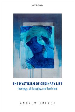 Mysticism of Ordinary Life Theology Philosophy and Feminism, The