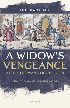 A Widow's Vengeance after the Wars of Religion Gender and Justice in Renaissance