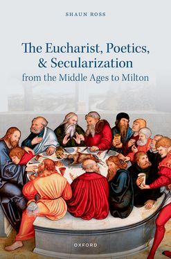 Eucharist Poetics and Secularization from the Middle Ages to Milton, The