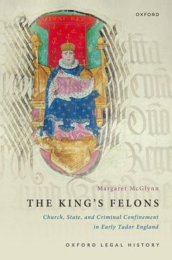 King's Felons Church State and Criminal Confinement in Early Tudor England, The