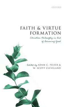 Faith and Virtue Formation Christian Philosophy in Aid of Becoming Good