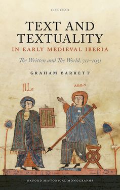 Text and Textuality in Early Medieval Iberia The Written and The World 711-1031