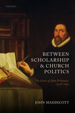Between Scholarship and Church Politics The Lives of John Prideaux, 1578-1650
