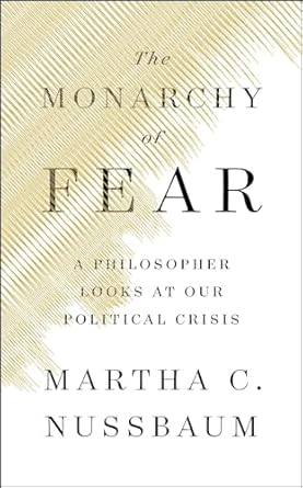 Monarchy of Fear A Philosopher Looks at Our Political Crisis, The