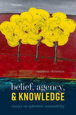 Belief, Agency, and Knowledge Essays on Epistemic Normativity