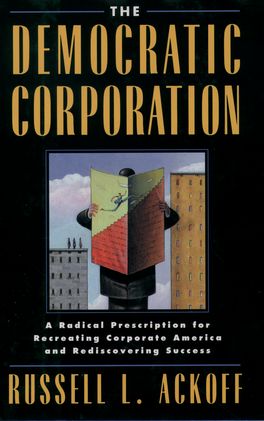 The Democratic Corporation: A Radical Prescription for Recreating Corporate