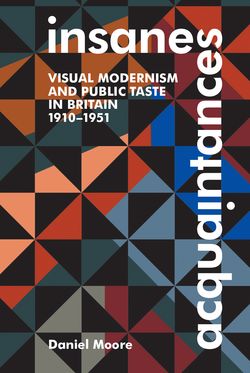 Insane Acquaintances Visual Modernism and Public Taste in Britain 1910-1951