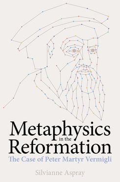 Metaphysics in the Reformation The Case of Peter Martyr Vermigli