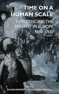 Time on a Human Scale Experiencing the Present in Europe, 1860-1930