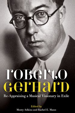 Roberto Gerhard Re-Appraising a Musical Visionary in Exile
