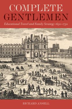 Complete Gentlemen Educational Travel and Family Strategy, 1650-1750