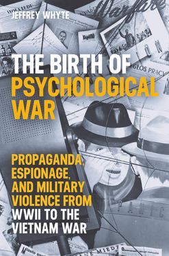 The Birth of Psychological War Propag&a, Espionage, & Military Violence from W