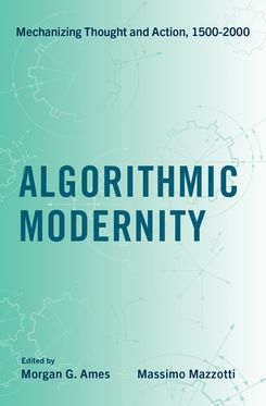 Algorithmic Modernity Mechanizing Thought and Action 1500-2000