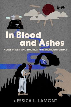 In Blood and Ashes Curse Tablets and Binding Spells in Ancient Greece