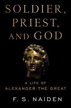 Soldier Priest and God A Life of Alexander the Great