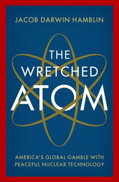 The Wretched Atom America's Global Gamble with Peaceful Nuclear Technology