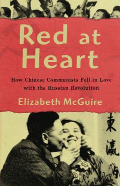 Red at Heart How Chinese Communists Fell in Love with the Russian Revolution