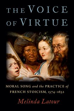 Voice of Virtue Moral Song and the Practice of French Stoicism 1574-1652, The