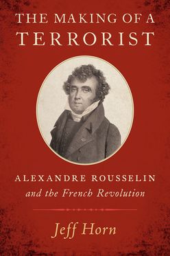 Making of a Terrorist Alexandre Rousselin and the French Revolution, The