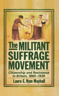 Militant Suffrage Movement Citizenship and Resistance in Britain 1860-1930, The