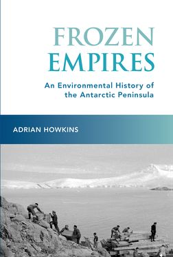 Frozen Empires An Environmental History of the Antarctic Peninsula